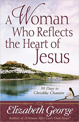 Image for A Woman Who Reflects the Heart of Jesus: 30 Days to Christlike Character