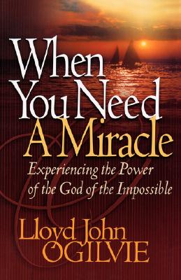 When You Need a Miracle: Experiencing the Power of the God of the Impossible