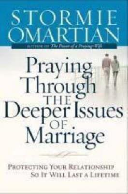 Praying Through the Deeper Issues of Marriage: Protecting Your Relationship So it Will Last a Lifetime