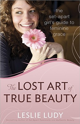 Image for The Lost Art of True Beauty: The Set-Apart Girl's Guide to Feminine Grace