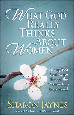 Image for What God Really Thinks About Women: Finding Your Significance Through the Women Jesus Encountered