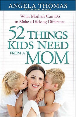 52 Things Kids Need from a Mom: What Mothers Can Do to Make a Lifelong ...