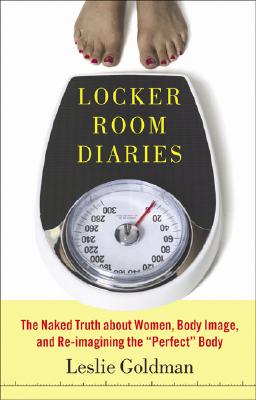Locker Room Diaries: The Naked Truth about Women, Body Image, and Re-imagining the Perfect Body