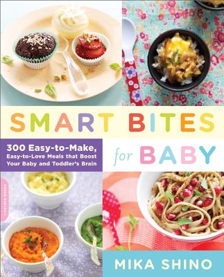 Smart Bites for Baby: 300 Easy-to-Make, Easy-to-Love Meals that Boost Your Baby and Toddler's Brain [Paperback] Shino, Mika
