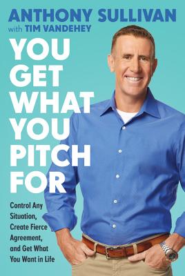 You Get What You Pitch For: Control Any Situation, Create Fierce Agreement, and Get What You Want In Life