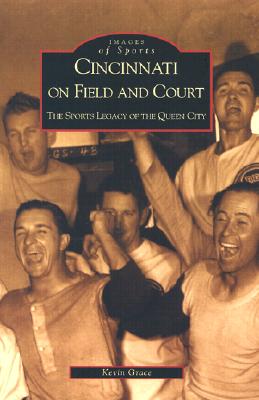 CINCINNATI ON FIELD AND COURT: THE SPORTS LEGACY OF THE QUEEN CITY (IMAGES OF SPORTS)