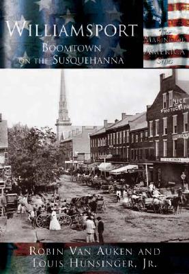 Williamsport: Boomtown on the Susquehanna [The Making of America Series]