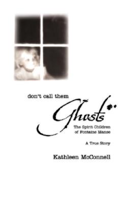 Don't Call Them Ghosts: The Spirit Children of Fontaine Manse- A True Story