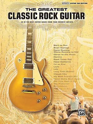 The Greatest Classic Rock Guitar: 39 of the Best Guitar Songs from Your Favorite Artists