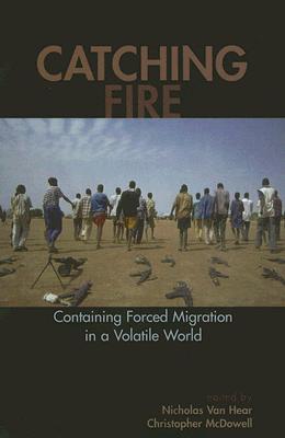 Catching Fire: Containing Forced Migration in a Volatile World (Program in Migration and Refugee Studies)