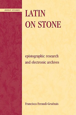 Latin on Stone: Epigraphic Research and Electronic Archives (Roman Studies: Interdisciplinary Approaches)