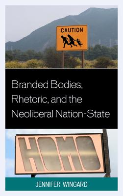 Image for Branded Bodies, Rhetoric, and the Neoliberal Nation-State Branded Bodies, Rhetoric, and the Neoliberal Nation-State