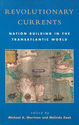 Revolutionary Currents Nation Building in the Transatlantic World
