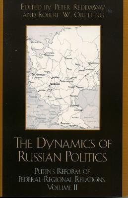The Dynamics of Russian Politics: Putin's Reform of Federal-Regional Relations, Volume 2, Volume 2