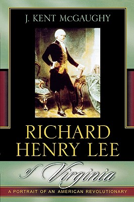 Richard Henry Lee of Virginia A Portrait of an American Revolutionary