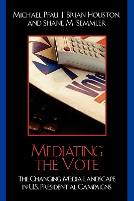 Mediating the Vote: The Changing Media Landscape in U.S. Presidential Campaigns (Communication, Media, and Politics)