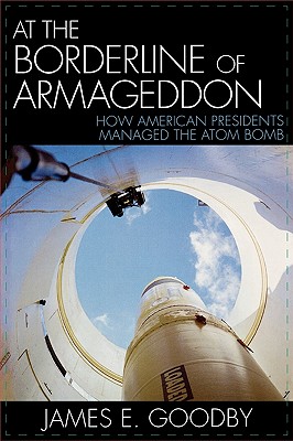 At the Borderline of Armageddon: How American Presidents Managed the Atom Bomb
