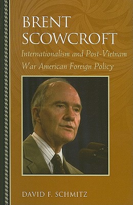 Brent Scowcroft: Internationalism and Post-Vietnam War American Foreign Policy (Biographies in American Foreign Policy)