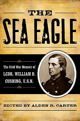 The Sea Eagle : The Civil War Memoir of Lt. Cdr. William B. Cushing, USN Image for The Sea Eagle : The Civil War Memoir of Lt. Cdr. William B. Cushing, USN