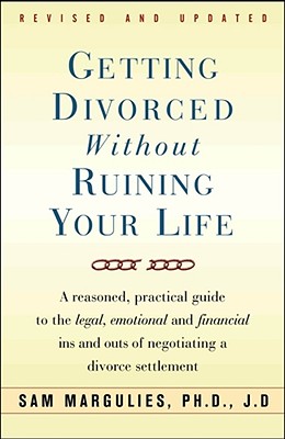 Getting Divorced Without Ruining Your Life: A Reasoned, Practical Guide to the Legal, Emotional and Financial Ins and Outs of Negotiating a Divorce Se