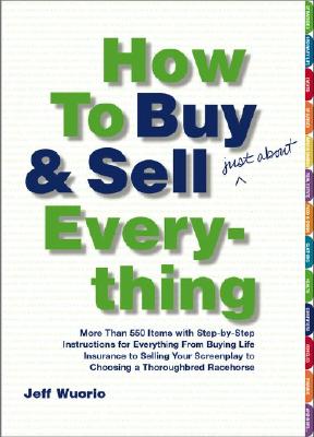 How to Buy and Sell (Just About) Everything: More Than 550 Step-by-Step Instructions for Everything From Buying Life Insurance to Selling Your Screenplay to Choosing a Thoroughbred Racehorse