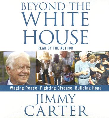 Beyond the White House: Waging Peace, Fighting Disease, Building Hope
