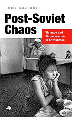 Post-Soviet Chaos: Violence and Dispossession in Kazakhstan (Anthropology, Culture and Society (Hardcover))