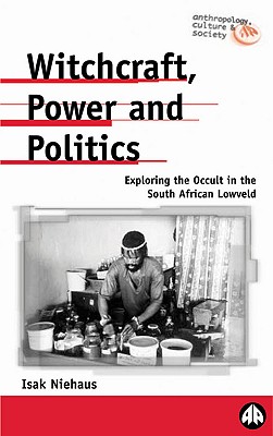 Witchcraft, Power and Politics: Exploring the Occult in the South African Lowveld (Anthropology, Culture and Society)