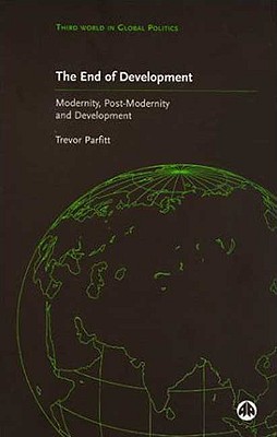 The End of Development: Modernity, Post-Modernity and Development (Third World in Global Politics)