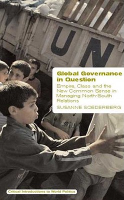 Global Governance in Question: Empire, Class and the New Common Sense in Managing North-South Relations (Critical Introductions to World Politics)