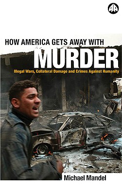 How America Gets Away with Murder: Illegal Wars, Collateral Damage and Crimes Against Humanity