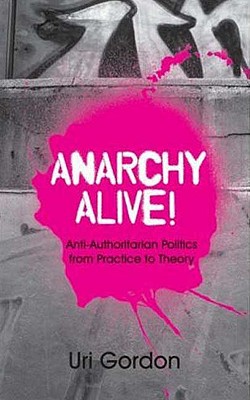 Anarchy Alive!: Anti-Authoritarian Politics From Practice to Theory