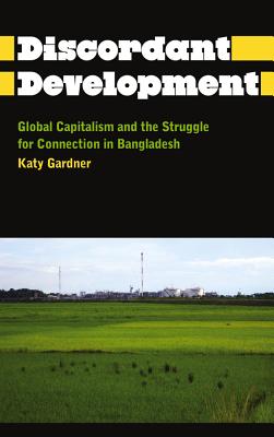 Discordant Development: Global Capitalism and the Struggle for Connection in Bangladesh (Anthropology, Culture and Society)