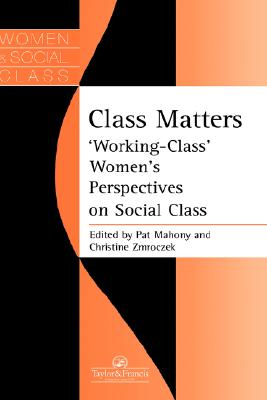 Class Matters: Working Class Women's Perspectives On Social Class (Women and Class Series)