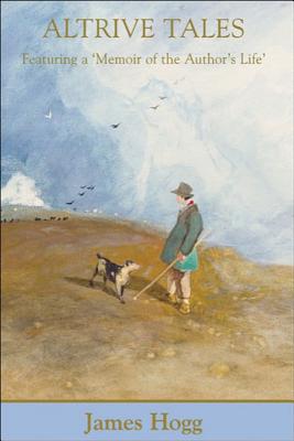 Altrive Tales: Featuring a 'Memoir of the Author's Life' (Collected Works of James Hogg)
