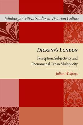Dickens's London: Perception, Subjectivity and Phenomenal Urban Multiplicity (Edinburgh Critical Studies in Victorian Literature)