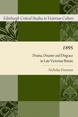 1895: Drama, Disaster and Disgrace in Late Victorian Britain (Edinburgh Critical Studies in Victorian Literature)