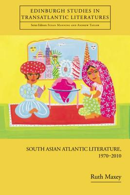 South Asian Atlantic Literature, 1970-2010 (Edinburgh Critical Studies in Transatlantic Literature)