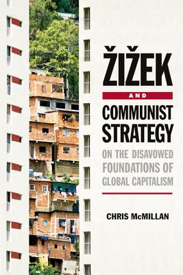 Zizek and Communist Strategy: On the Disavowed Foundations of Global Capitalism