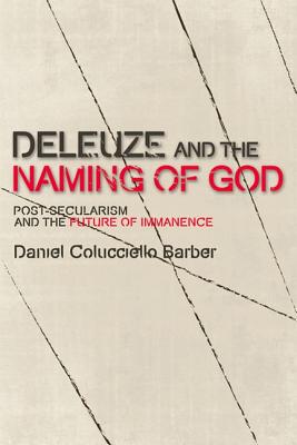 Deleuze and the Naming of God: Post-Secularism and the Future of Immanence (Plateaus - New Directions in Deleuze Studies)