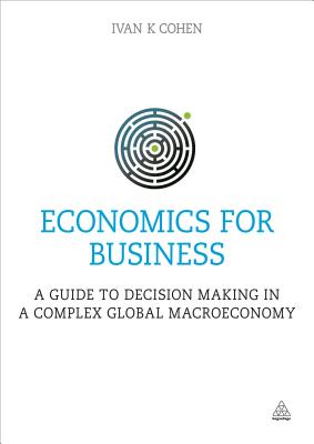 Economics for Business: A Guide to Decision Making in a Complex Global Macroeconomy