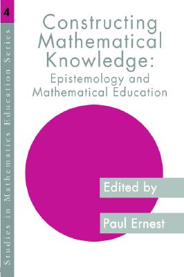 Constructing Mathematical Knowledge: Epistemology and Mathematics Education (Studies in Mathematics Education)