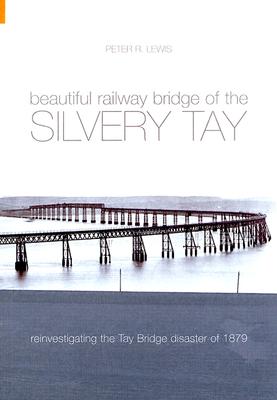 BEAUTIFUL RAILWAY BRIDGE OF THE SILVERY TAY REINVESTIGATING THE TAY BRIDGE DISASTER OF 1879