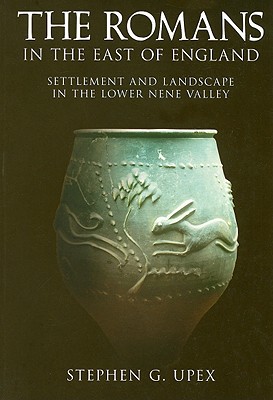 The Romans in the East of England: Settlement and Landscape in the Lower Nene Valley