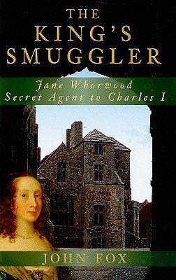 The King's Smuggler: Jane Whorwood, Secret Agent to Charles I