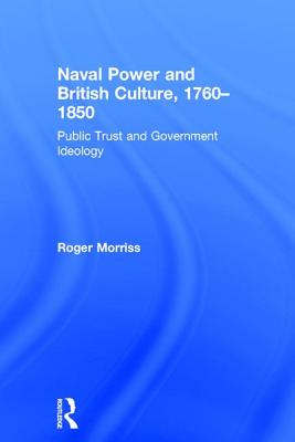 Naval Power and British Culture, 17601850: Public Trust and Government Ideology