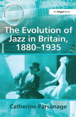 The Evolution of Jazz in Britain, 1880 - 1935 (Ashgate Popular and Folk Music Series)