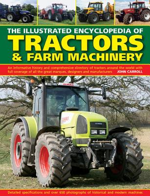 The Illustrated Encyclopedia of Tractors & Farm Machinery: An Informative History and Comprehensive Directory of Tractors Around the World with Full . Great Marques, Designers and Manufacturers