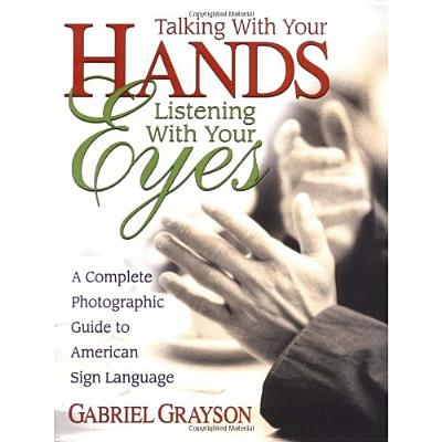 Image for Talking with Your Hands, Listening with Your Eyes: A Complete Photographic Guide to American Sign Language