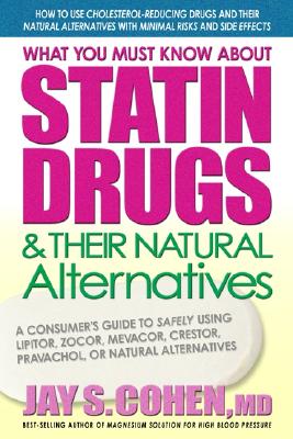 What You Must Know About Statin Drugs & Their Natural Alternatives: A Consumer's Guide to Safely Using Lipitor, Zocor, Mevacor, Crestor, Pravachol, or Natural Alternatives